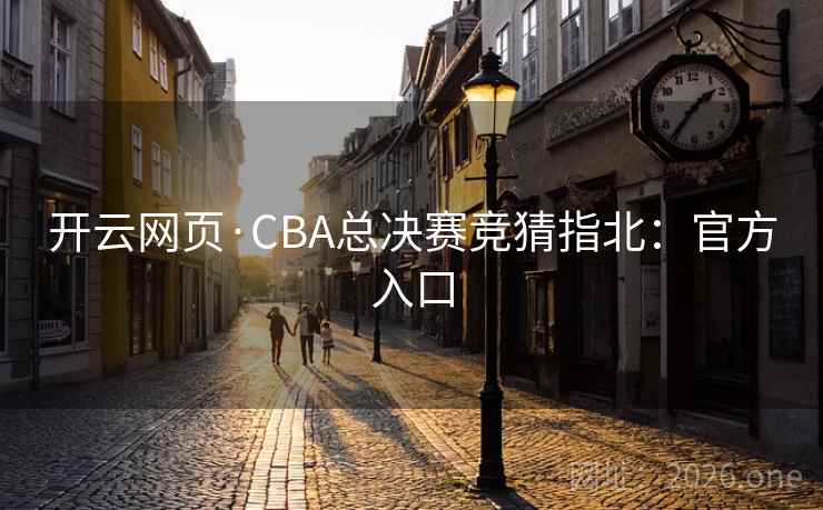 开云网页·CBA总决赛竞猜指北:官方入口  第1张 开云网页·CBA总决赛竞猜指北:官方入口  第1张