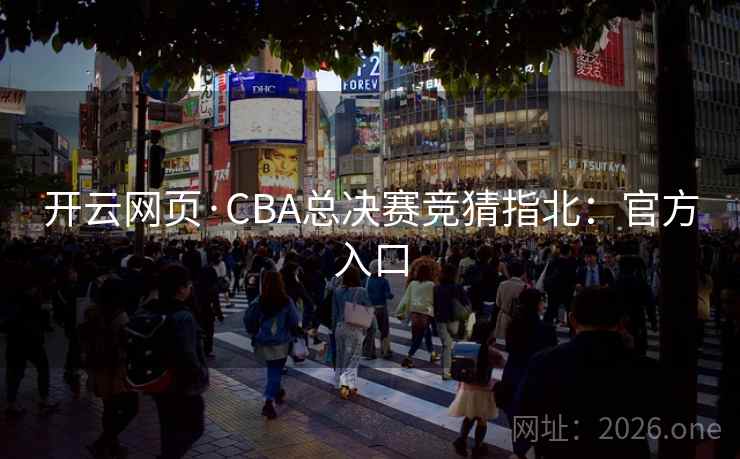 开云网页·CBA总决赛竞猜指北:官方入口  第2张 开云网页·CBA总决赛竞猜指北:官方入口  第2张