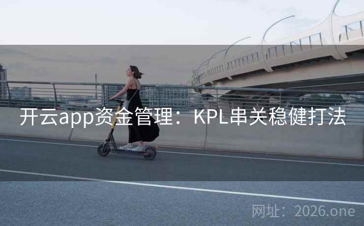 开云app资金管理:KPL串关稳健打法  第2张 开云app资金管理:KPL串关稳健打法  第2张